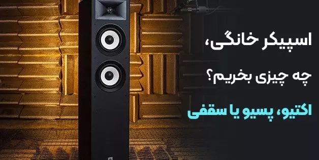 اسپیکر خانگی، چه چیزی بخریم؟ (اکتیو، پسیو یا سقفی)